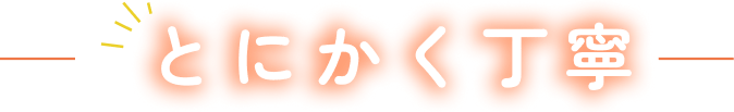 とにかく丁寧!